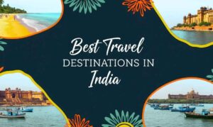 Best Travel Destinations in India: A Life-Changing Journey
