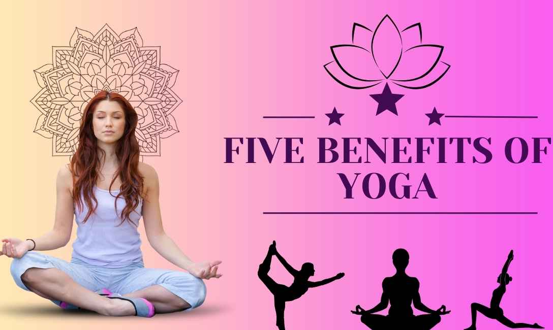 Five Benefits of Yoga: That Transform Your Body and Mind